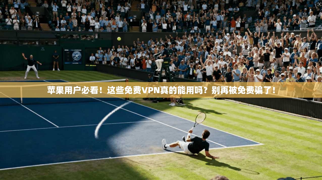 苹果用户必看！这些免费VPN真的能用吗？别再被免费骗了！