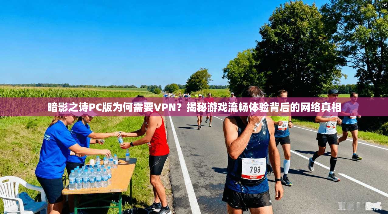 暗影之诗PC版为何需要VPN？揭秘游戏流畅体验背后的网络真相