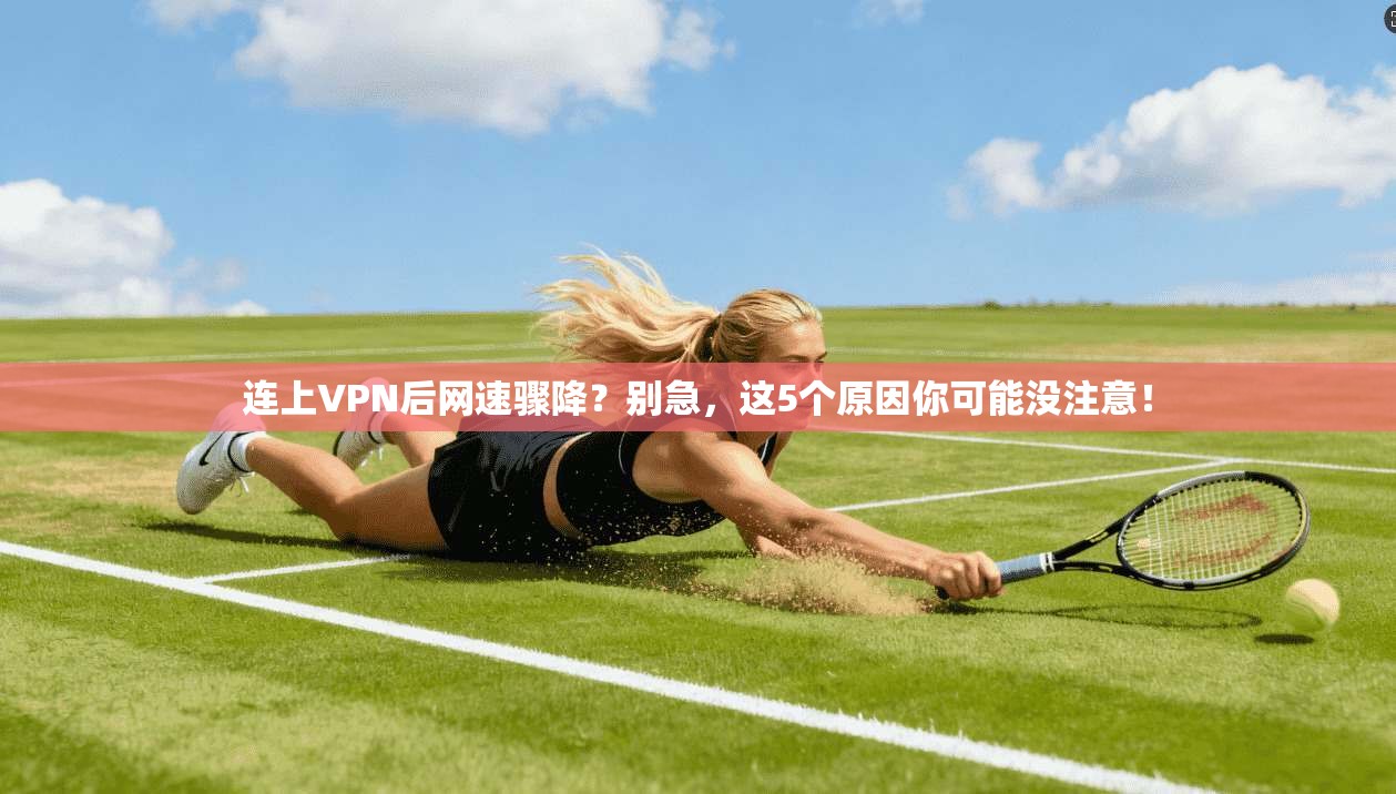 连上VPN后网速骤降？别急，这5个原因你可能没注意！