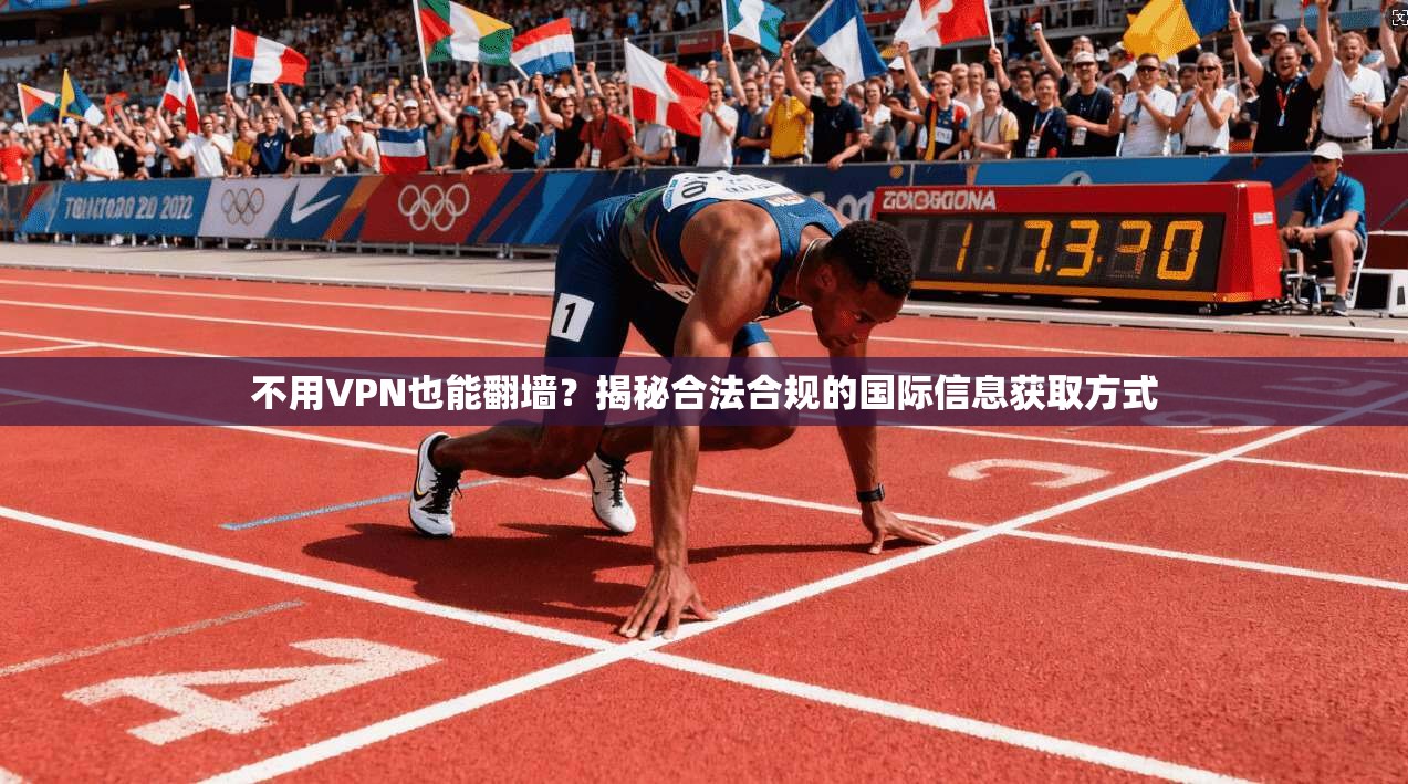 不用VPN也能翻墙？揭秘合法合规的国际信息获取方式