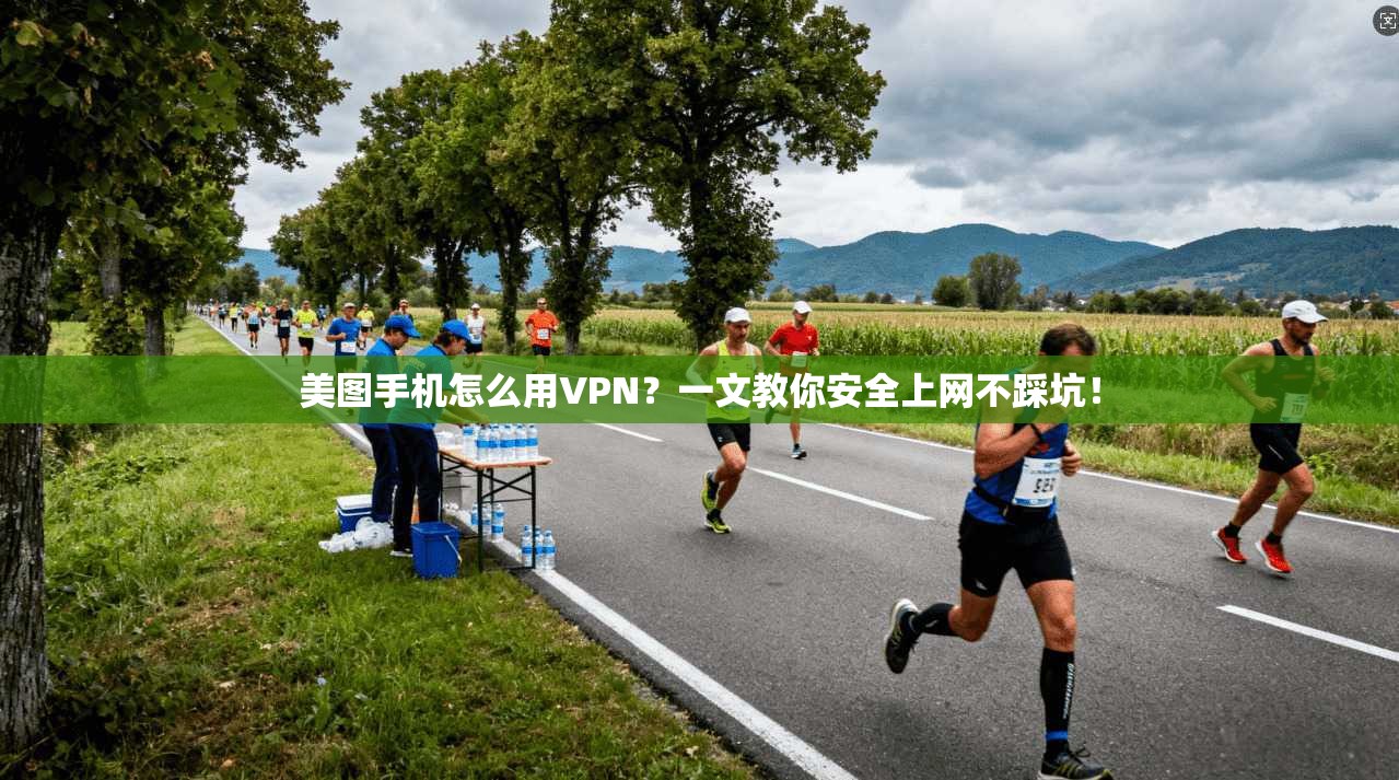 美图手机怎么用VPN?一文教你安全上网不踩坑!