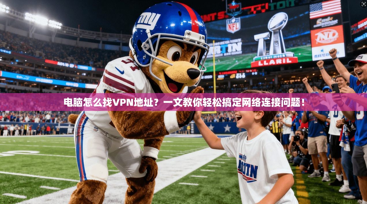 电脑怎么找VPN地址?一文教你轻松搞定网络连接问题!