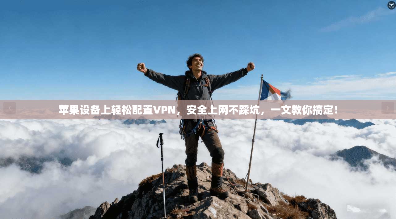 苹果设备上轻松配置VPN，安全上网不踩坑，一文教你搞定！