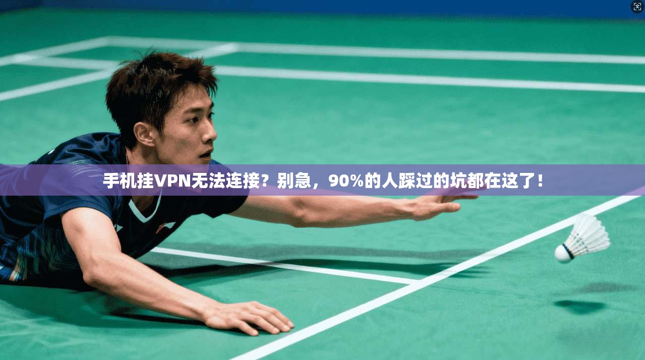 手机挂VPN无法连接?别急,90%的人踩过的坑都在这了!