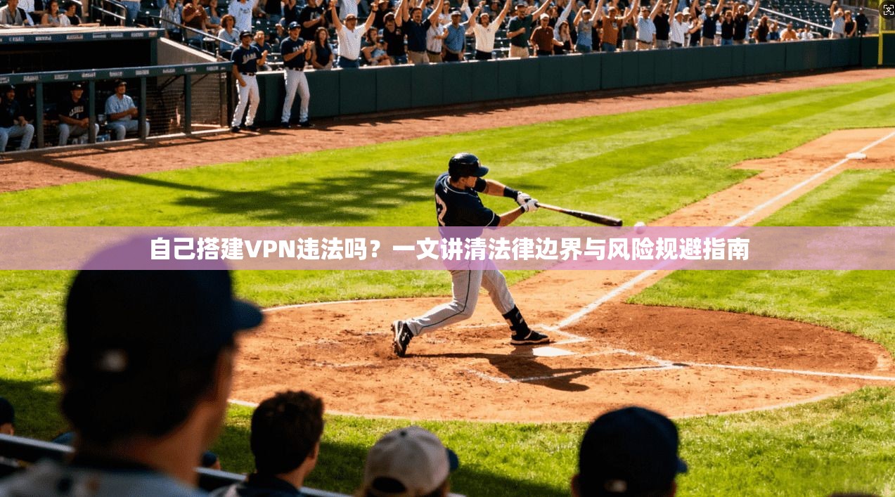 自己搭建VPN违法吗？一文讲清法律边界与风险规避指南