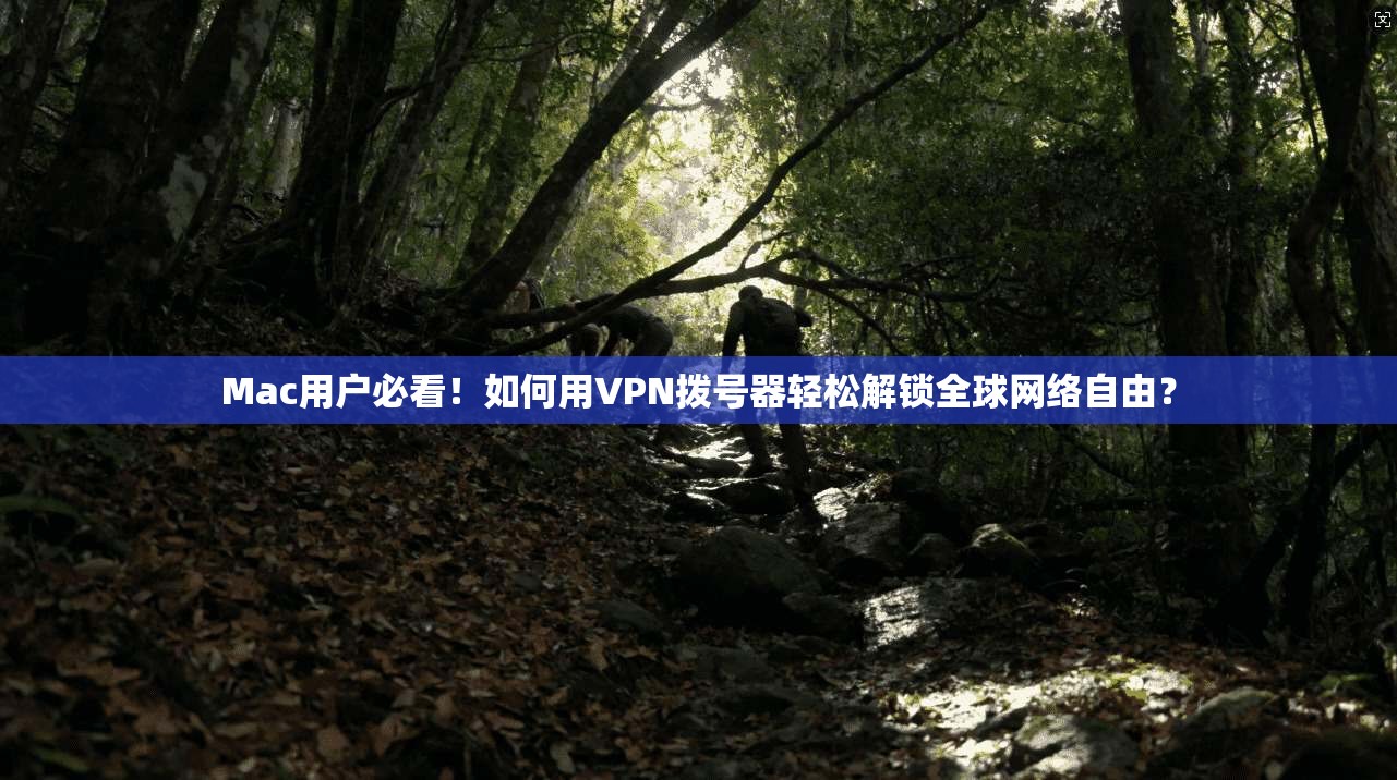 Mac用户必看！如何用VPN拨号器轻松解锁全球网络自由？