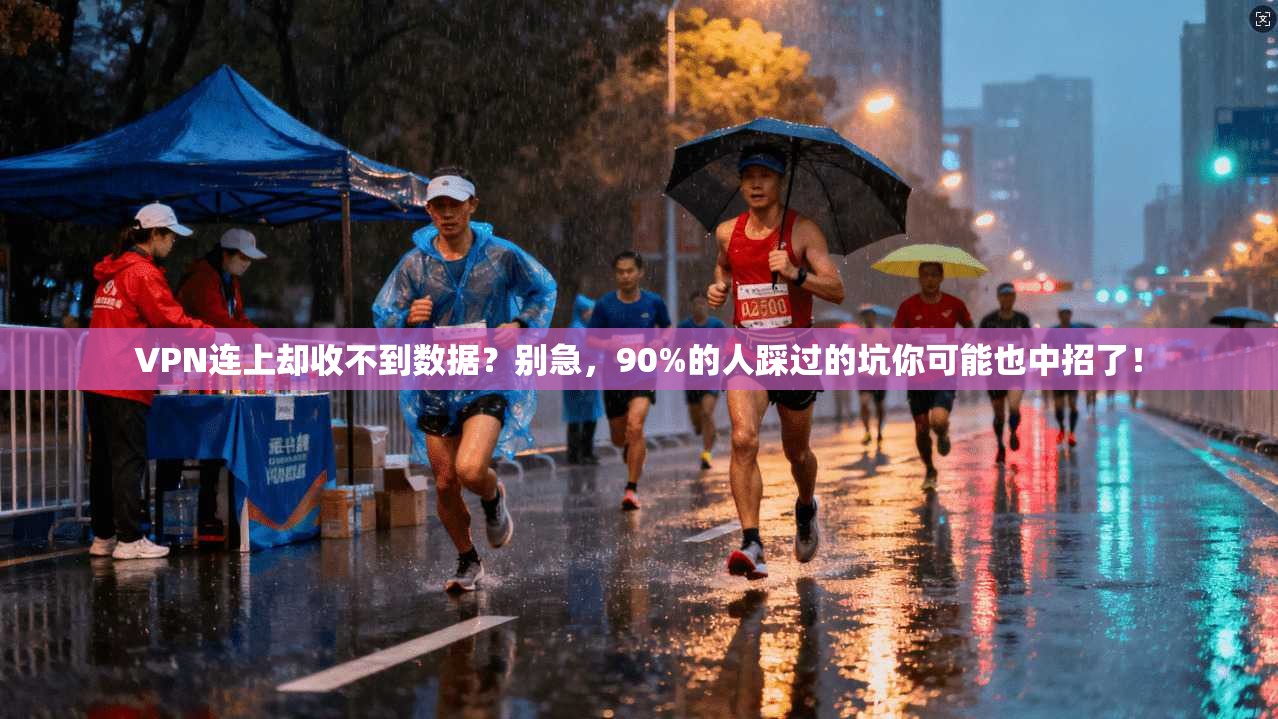 VPN连上却收不到数据？别急，90%的人踩过的坑你可能也中招了！