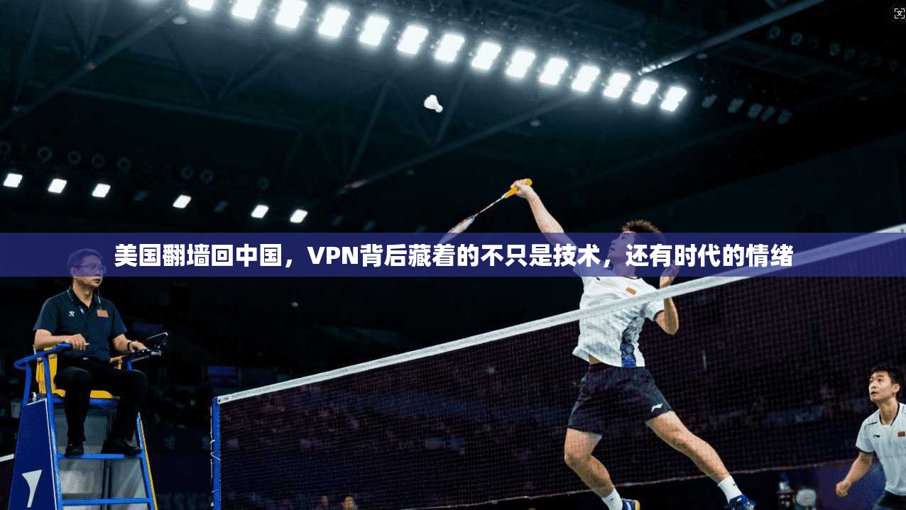 美国翻墙回中国，VPN背后藏着的不只是技术，还有时代的情绪