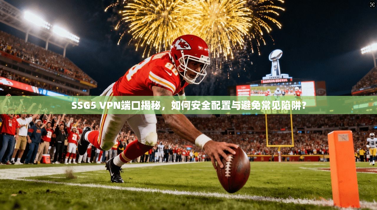 SSG5 VPN端口揭秘,如何安全配置与避免常见陷阱?