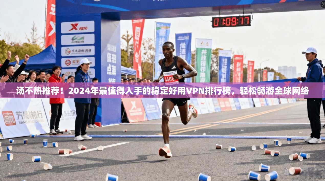 汤不热推荐！2024年最值得入手的稳定好用VPN排行榜，轻松畅游全球网络