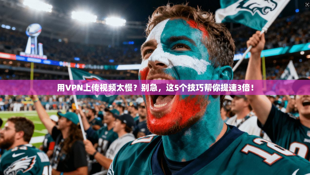 用VPN上传视频太慢?别急,这5个技巧帮你提速3倍!