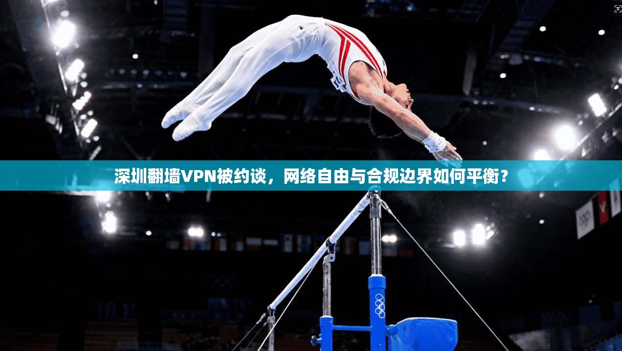 深圳翻墙VPN被约谈，网络自由与合规边界如何平衡？