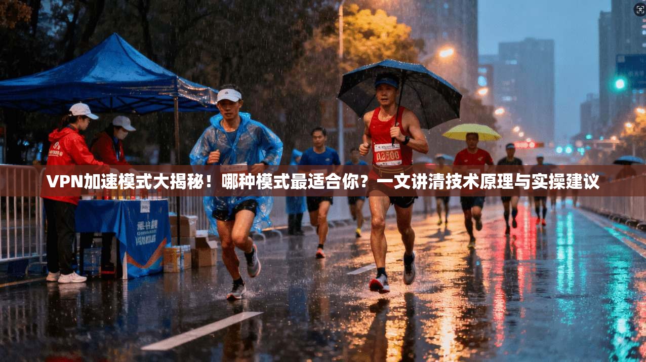 VPN加速模式大揭秘!哪种模式最适合你?一文讲清技术原理与实操建议