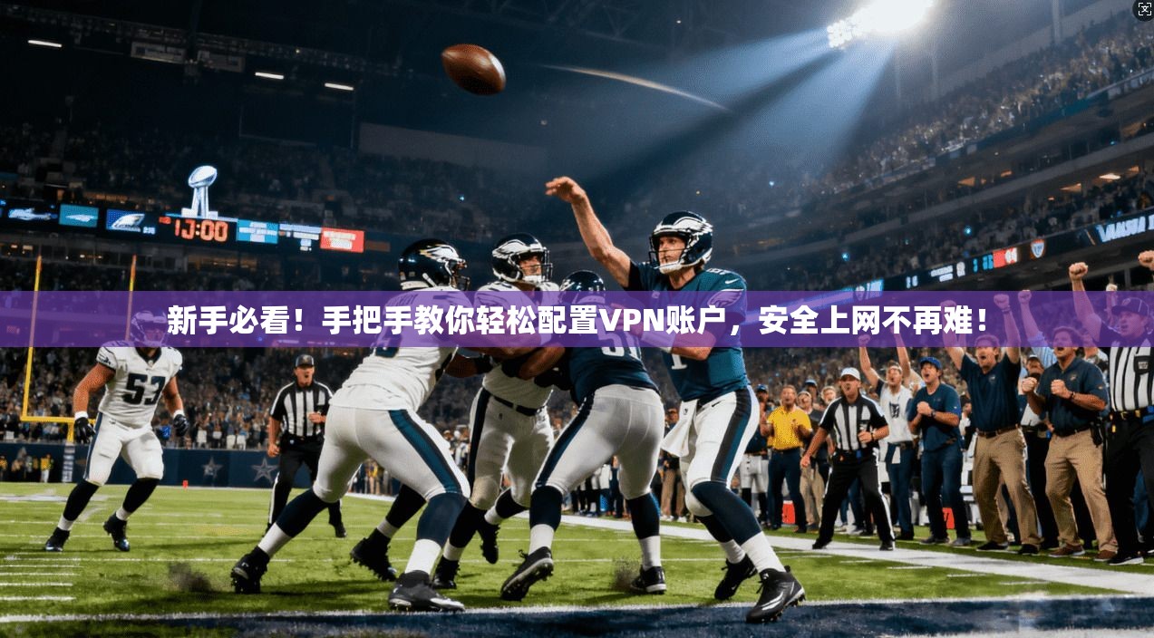 新手必看！手把手教你轻松配置VPN账户，安全上网不再难！