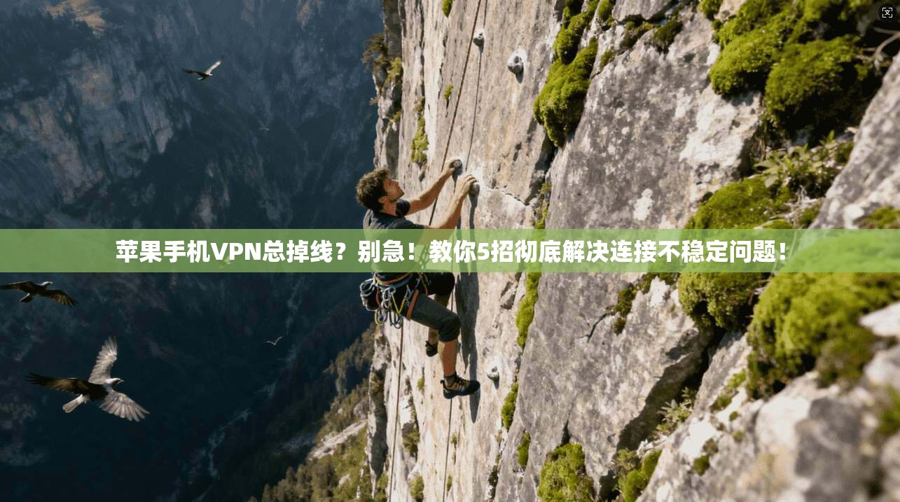 苹果手机VPN总掉线？别急！教你5招彻底解决连接不稳定问题！