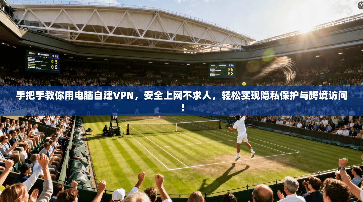 手把手教你用电脑自建VPN，安全上网不求人，轻松实现隐私保护与跨境访问！