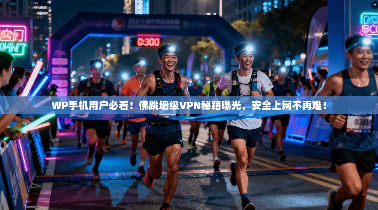 WP手机用户必看！佛跳墙级VPN秘籍曝光，安全上网不再难！