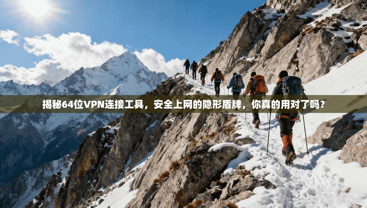 揭秘64位VPN连接工具，安全上网的隐形盾牌，你真的用对了吗？