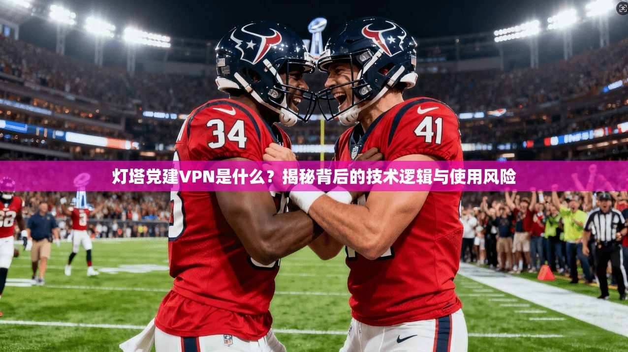 灯塔党建VPN是什么？揭秘背后的技术逻辑与使用风险