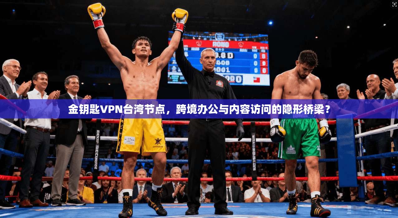 金钥匙VPN台湾节点，跨境办公与内容访问的隐形桥梁？