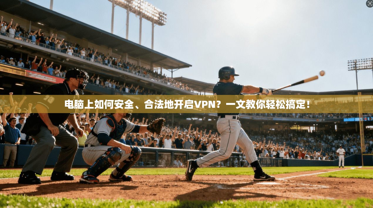 电脑上如何安全、合法地开启VPN?一文教你轻松搞定!