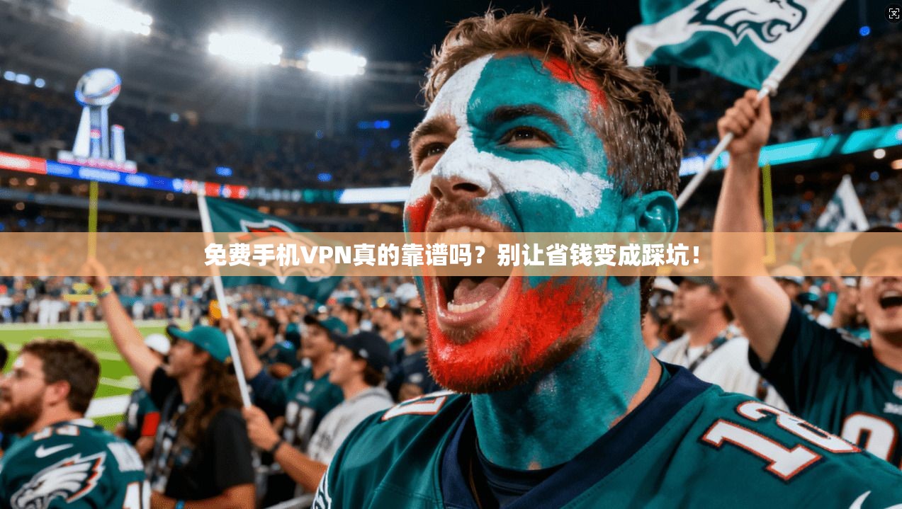 免费手机VPN真的靠谱吗?别让省钱变成踩坑!