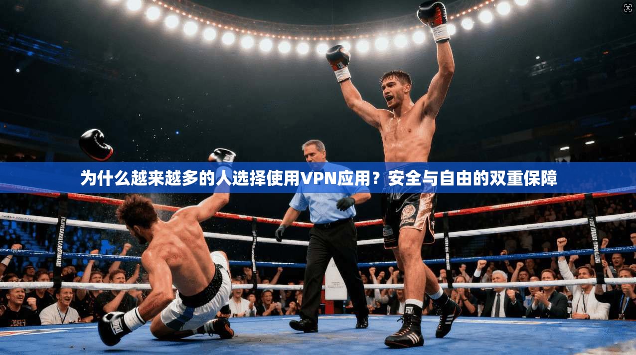 为什么越来越多的人选择使用VPN应用？安全与自由的双重保障