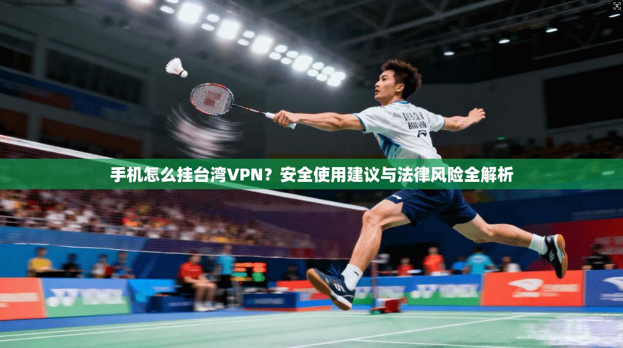 手机怎么挂台湾VPN?安全使用建议与法律风险全解析