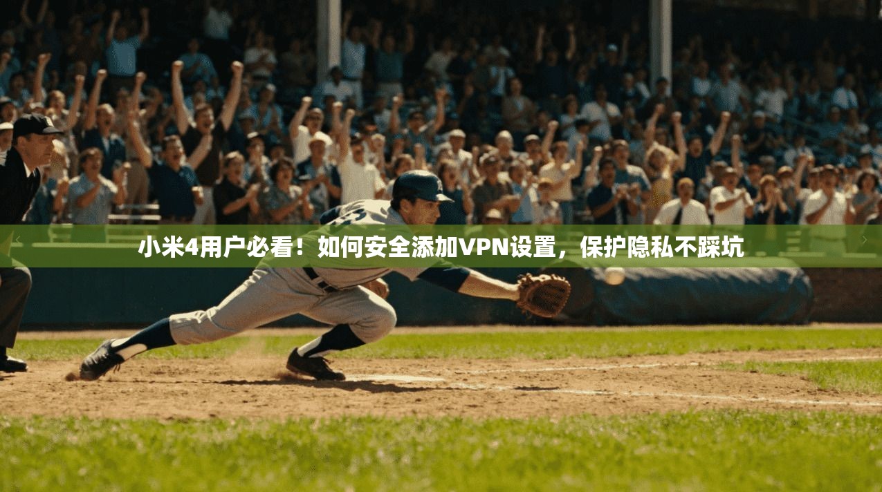 小米4用户必看！如何安全添加VPN设置，保护隐私不踩坑