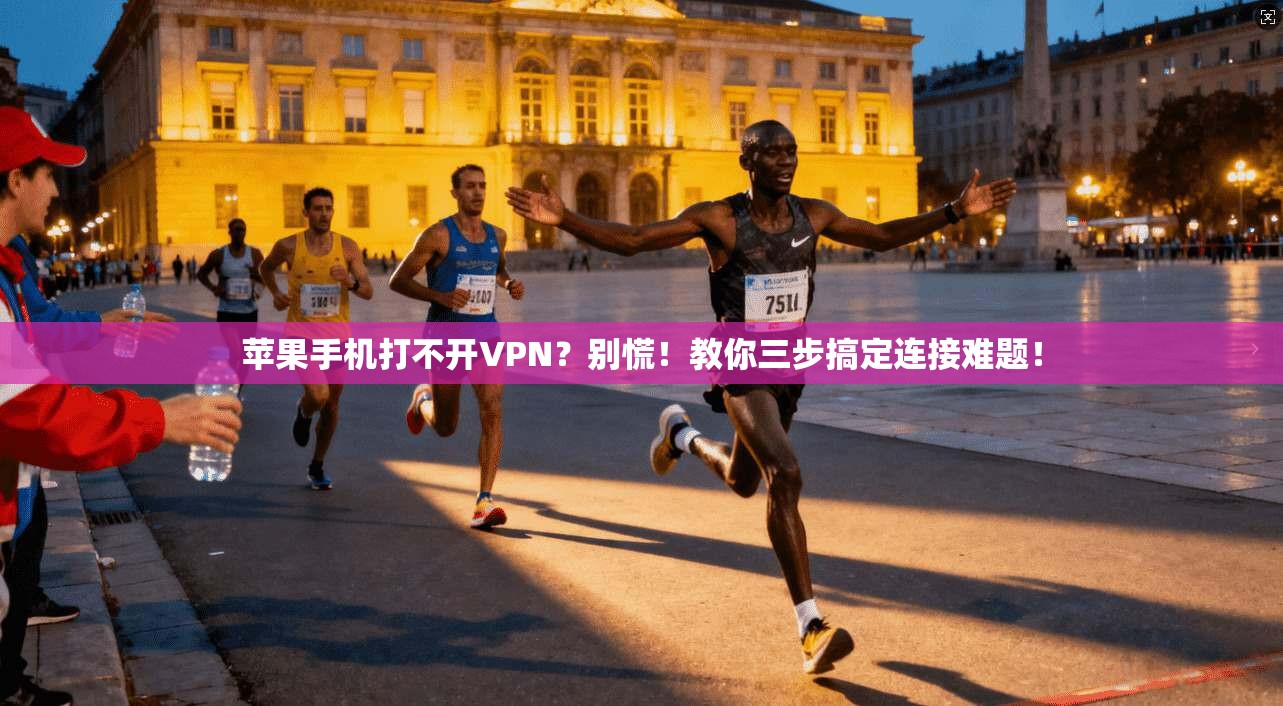 苹果手机打不开VPN？别慌！教你三步搞定连接难题！
