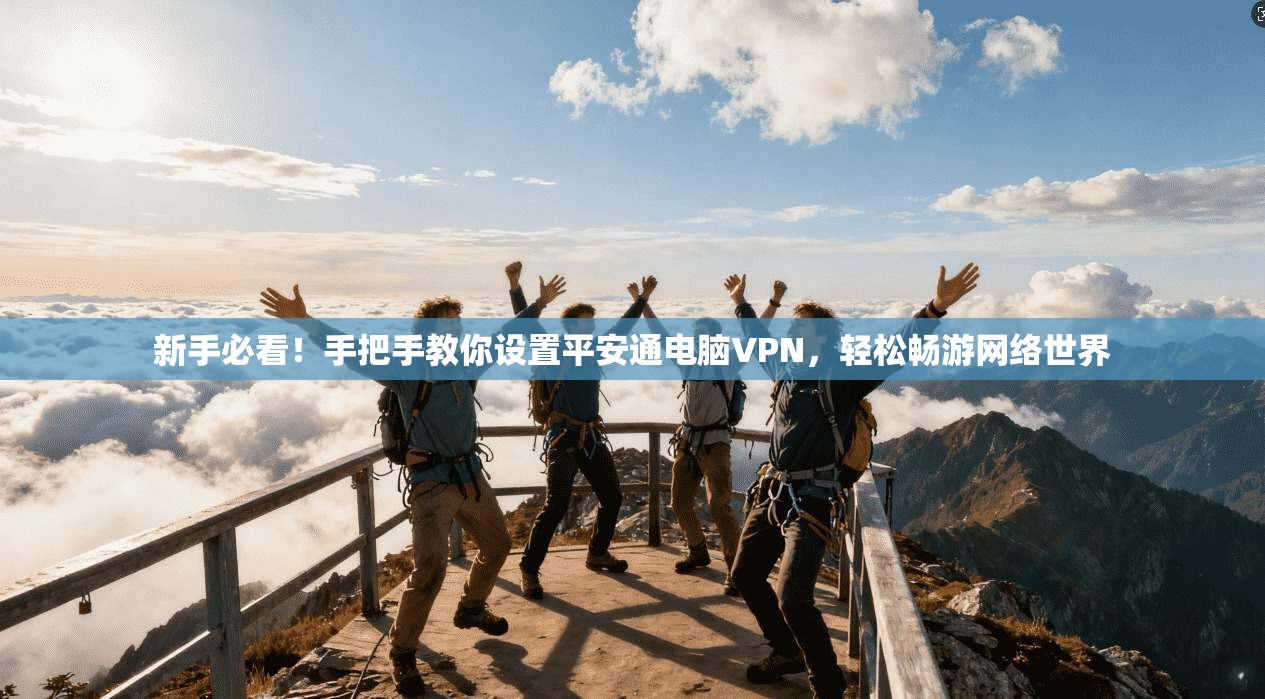 新手必看！手把手教你设置平安通电脑VPN，轻松畅游网络世界