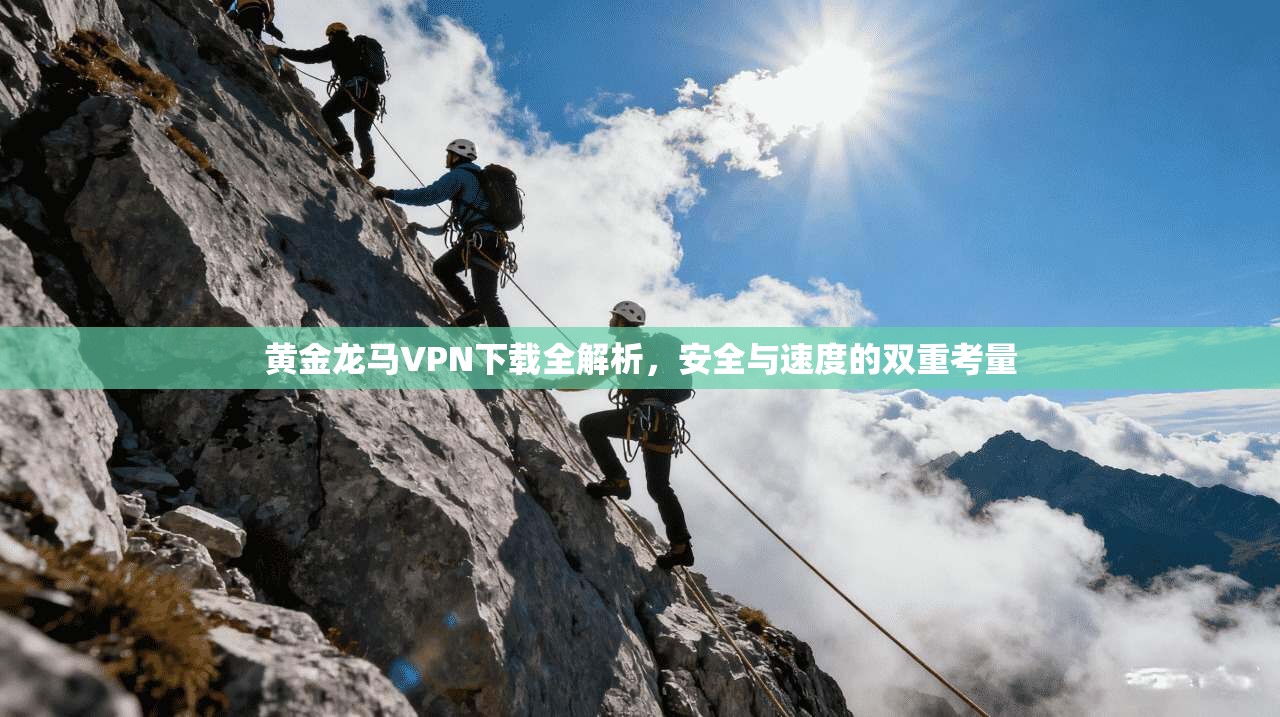 黄金龙马VPN下载全解析，安全与速度的双重考量