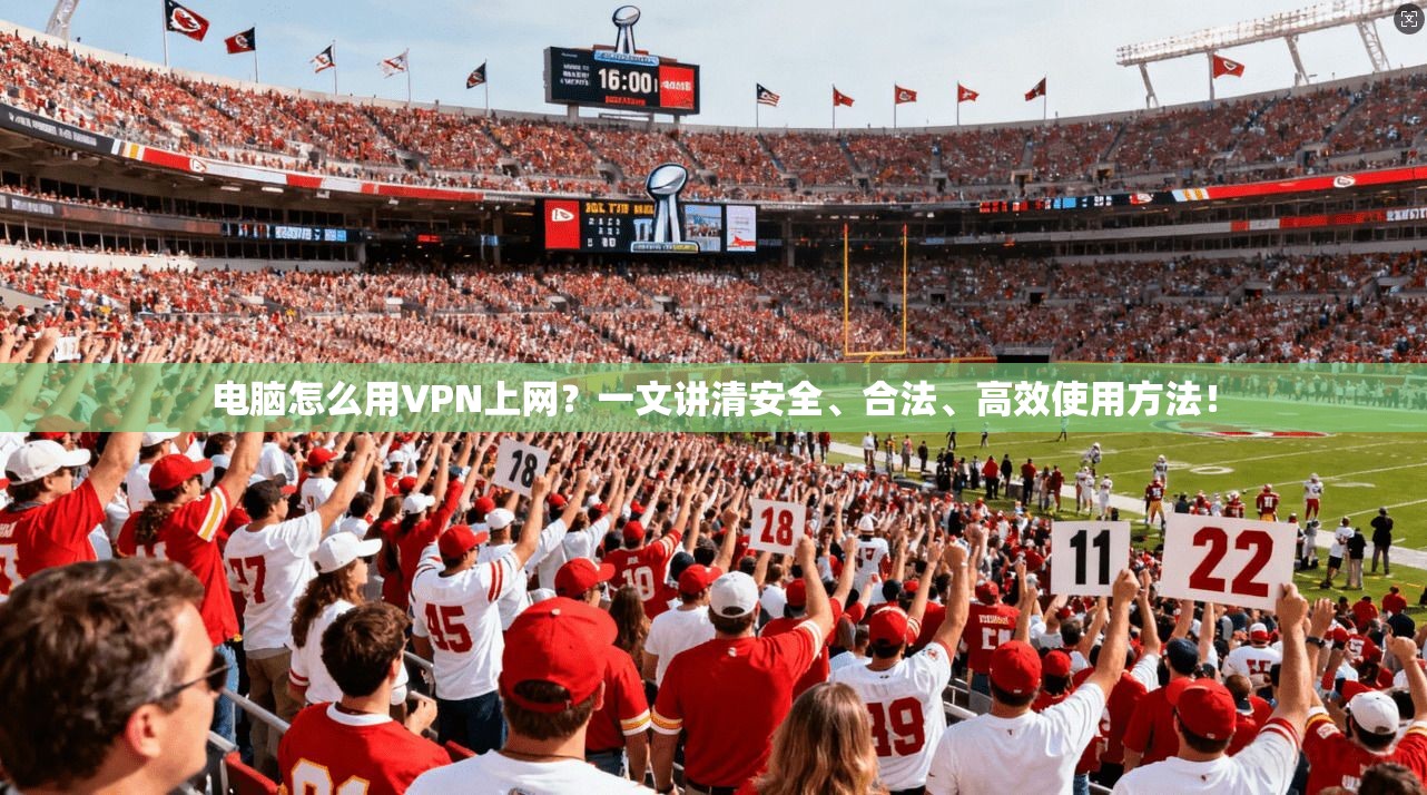 电脑怎么用VPN上网？一文讲清安全、合法、高效使用方法！