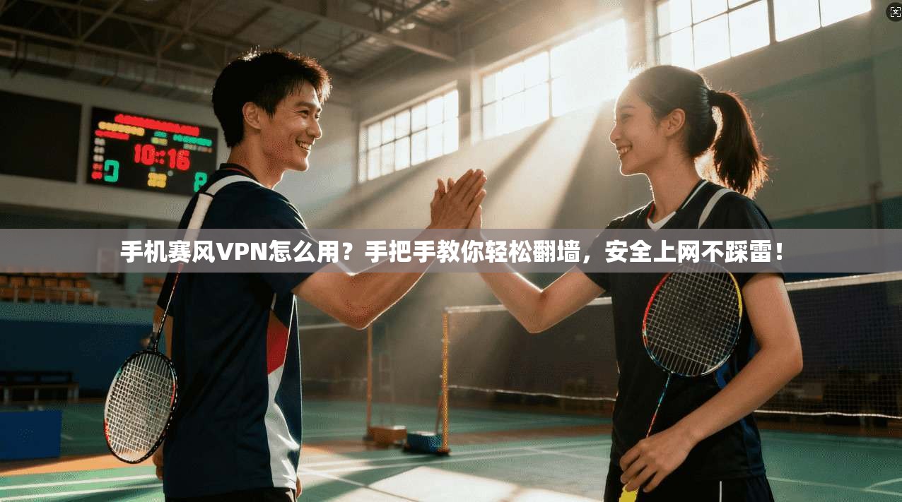手机赛风VPN怎么用？手把手教你轻松翻墙，安全上网不踩雷！
