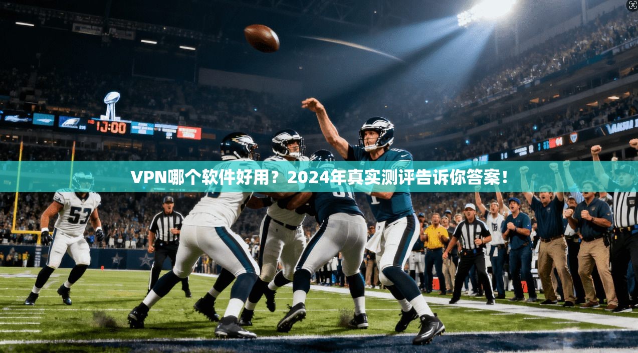 VPN哪个软件好用？2024年真实测评告诉你答案！
