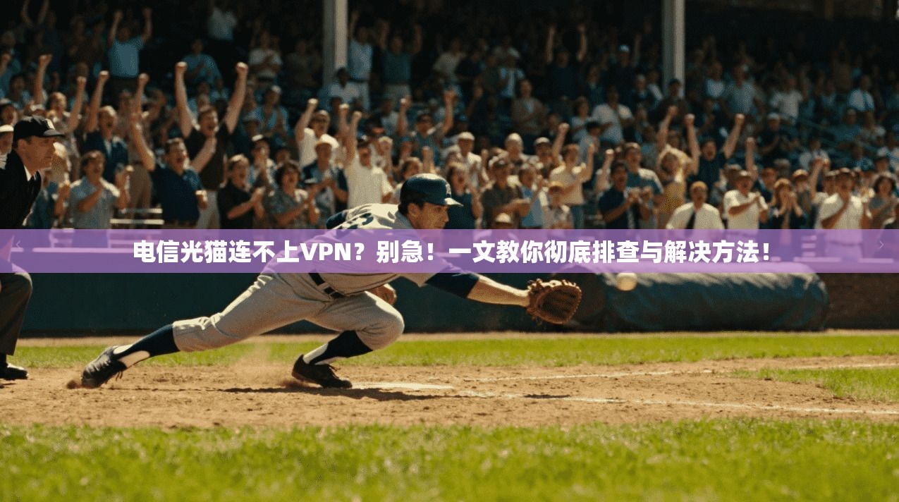 电信光猫连不上VPN？别急！一文教你彻底排查与解决方法！