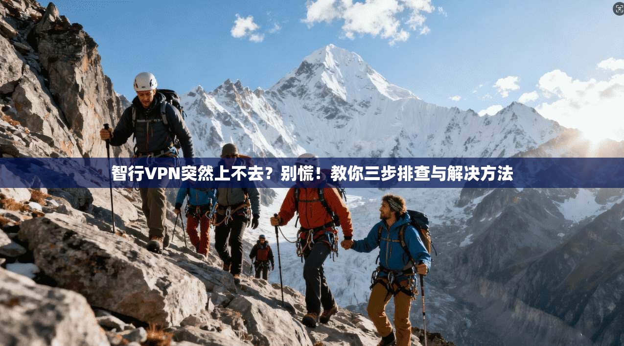 智行VPN突然上不去？别慌！教你三步排查与解决方法