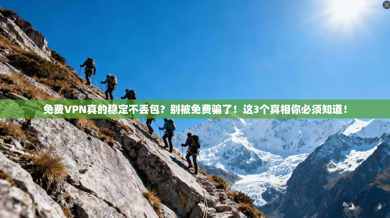 免费VPN真的稳定不丢包?别被免费骗了!这3个真相你必须知道!