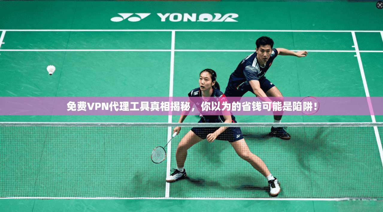免费VPN代理工具真相揭秘，你以为的省钱可能是陷阱！