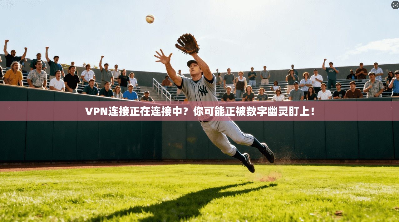 VPN连接正在连接中？你可能正被数字幽灵盯上！