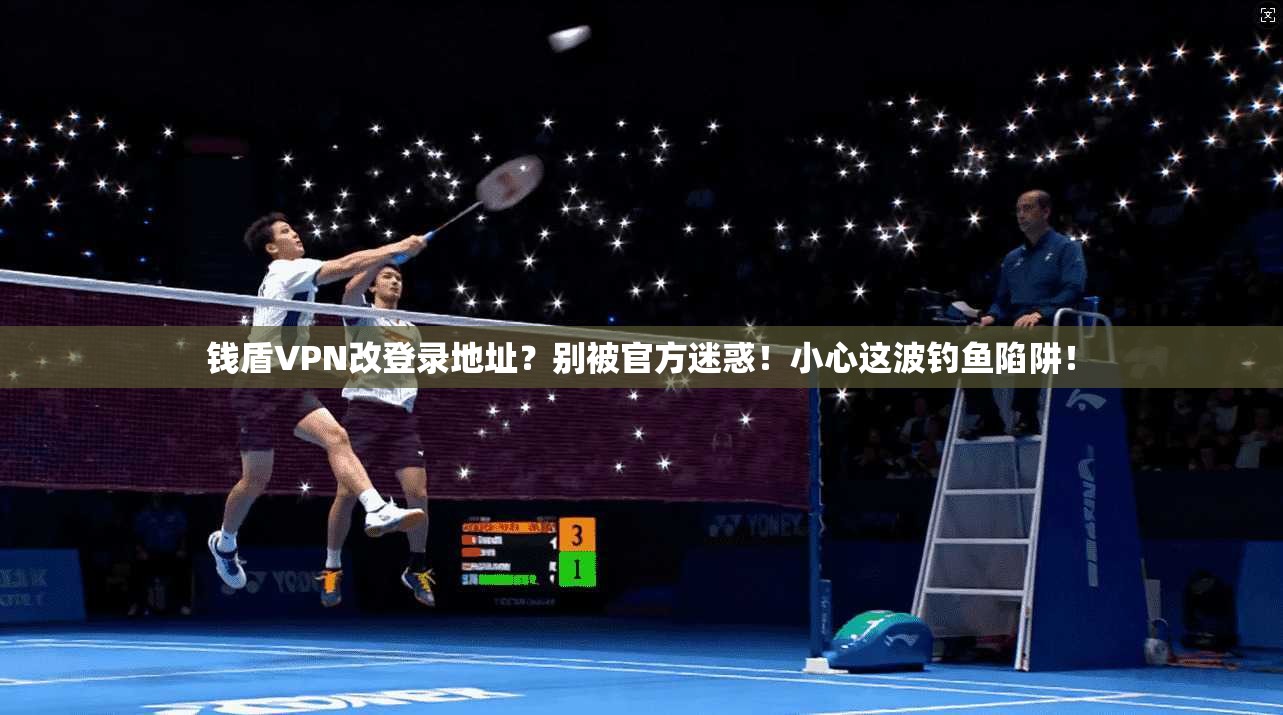钱盾VPN改登录地址？别被官方迷惑！小心这波钓鱼陷阱！