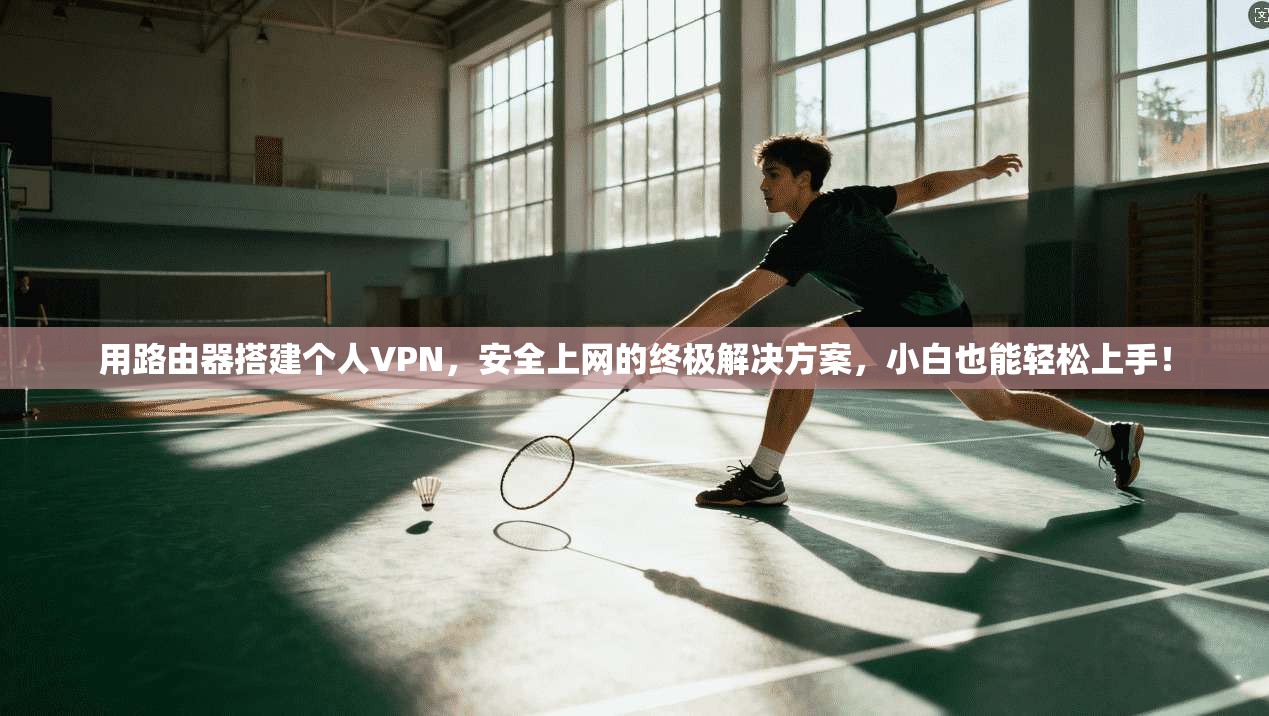 用路由器搭建个人VPN,安全上网的终极解决方案,小白也能轻松上手!