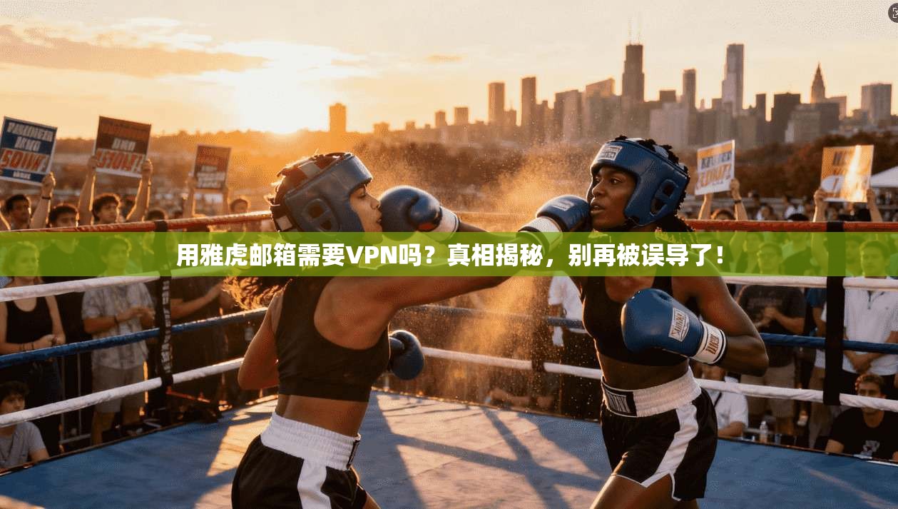 用雅虎邮箱需要VPN吗？真相揭秘，别再被误导了！