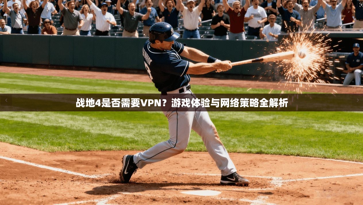 战地4是否需要VPN？游戏体验与网络策略全解析