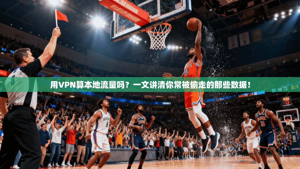 用VPN算本地流量吗？一文讲清你常被偷走的那些数据！