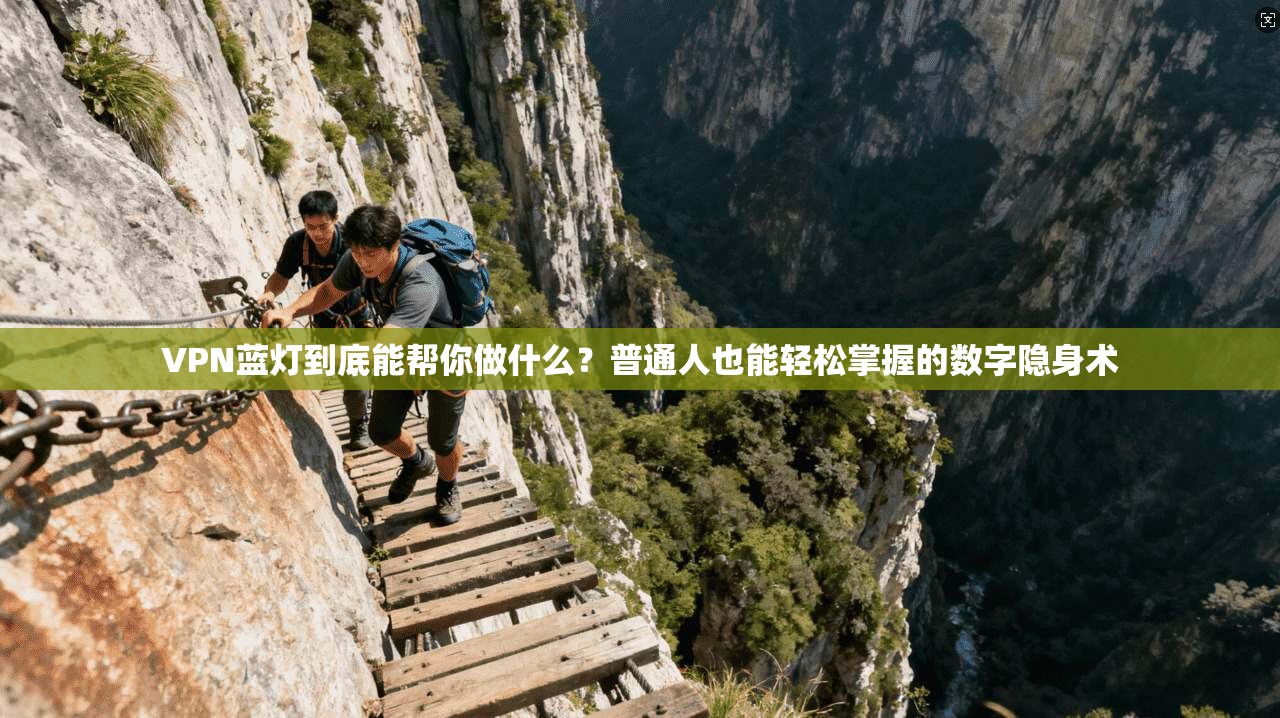 VPN蓝灯到底能帮你做什么?普通人也能轻松掌握的数字隐身术