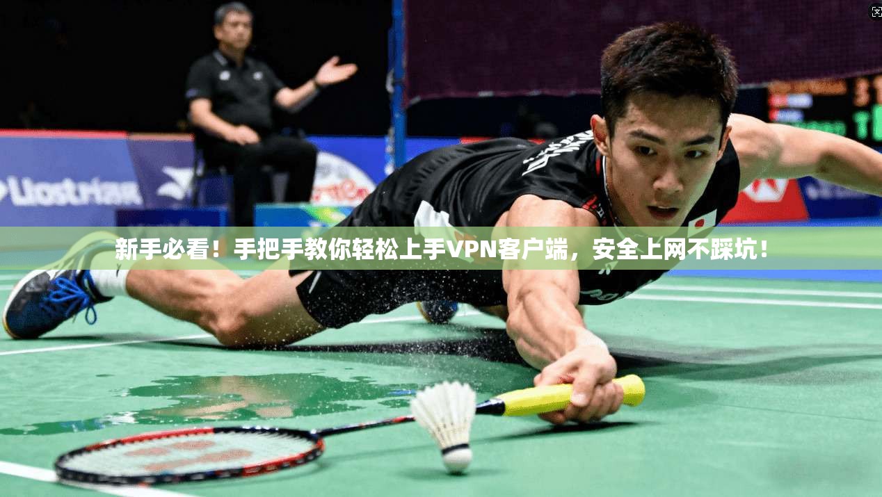 新手必看！手把手教你轻松上手VPN客户端，安全上网不踩坑！