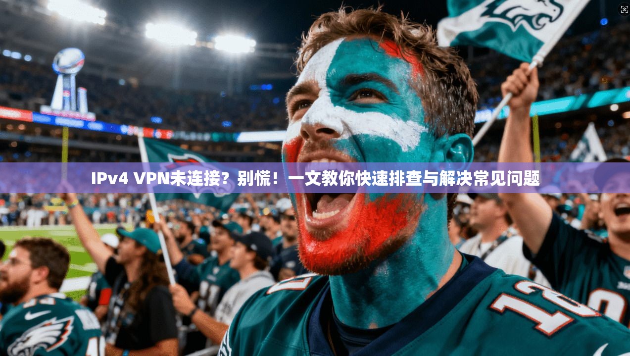 IPv4 VPN未连接？别慌！一文教你快速排查与解决常见问题