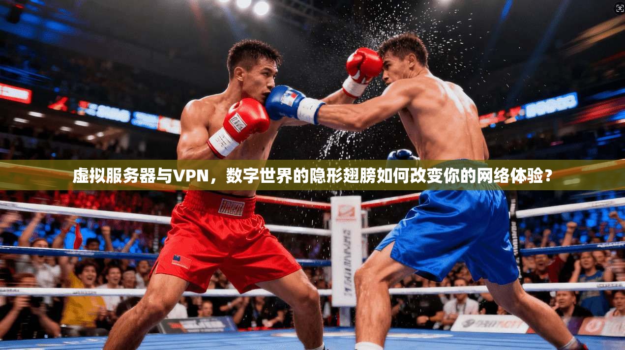 虚拟服务器与VPN，数字世界的隐形翅膀如何改变你的网络体验？