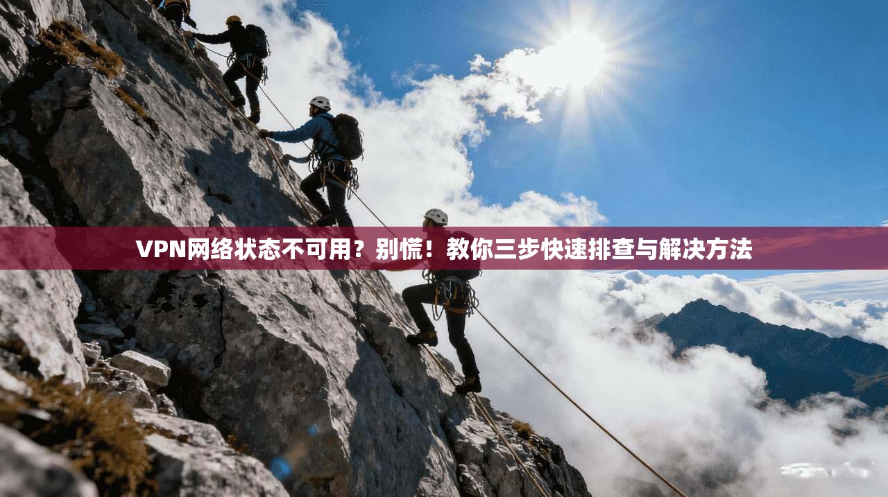 VPN网络状态不可用？别慌！教你三步快速排查与解决方法